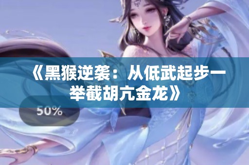 《黑猴逆袭：从低武起步一举截胡亢金龙》