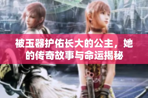 被玉器护佑长大的公主，她的传奇故事与命运揭秘
