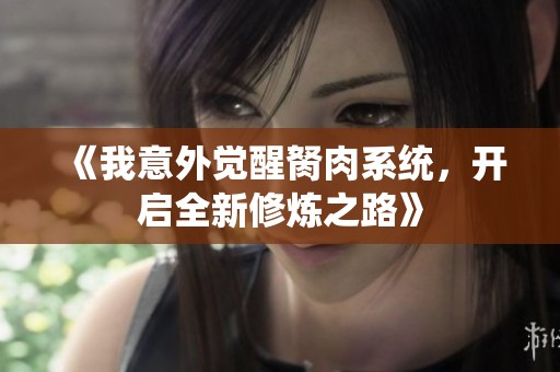《我意外觉醒胬肉系统，开启全新修炼之路》