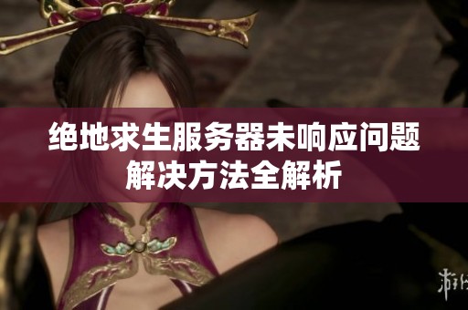 绝地求生服务器未响应问题解决方法全解析