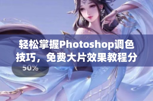 轻松掌握Photoshop调色技巧，免费大片效果教程分享