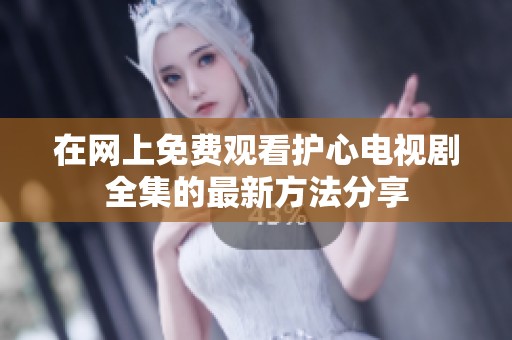 在网上免费观看护心电视剧全集的最新方法分享