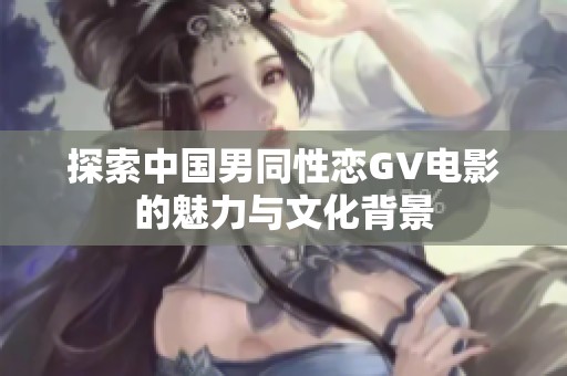 探索中国男同性恋GV电影的魅力与文化背景
