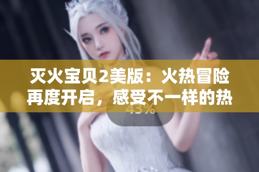 灭火宝贝2美版：火热冒险再度开启，感受不一样的热情与友情
