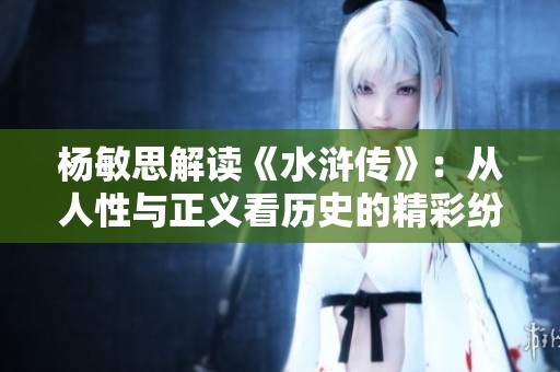 杨敏思解读《水浒传》：从人性与正义看历史的精彩纷呈