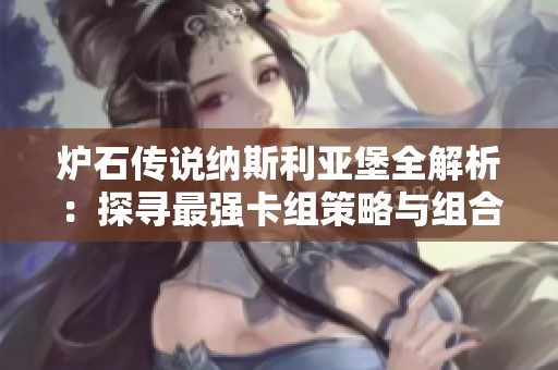 炉石传说纳斯利亚堡全解析：探寻最强卡组策略与组合