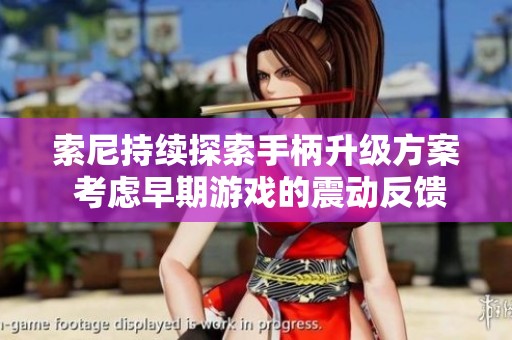 索尼持续探索手柄升级方案 考虑早期游戏的震动反馈改进