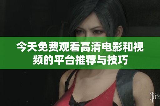 今天免费观看高清电影和视频的平台推荐与技巧