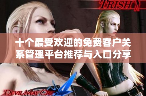 十个最受欢迎的免费客户关系管理平台推荐与入口分享