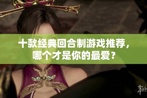 十款经典回合制游戏推荐，哪个才是你的最爱？