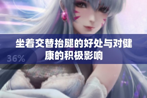 坐着交替抬腿的好处与对健康的积极影响