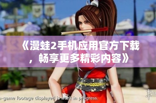 《漫蛙2手机应用官方下载，畅享更多精彩内容》