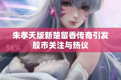 朱孝天版新楚留香传奇引发股市关注与热议