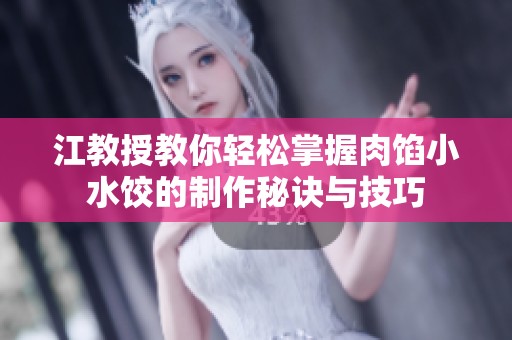 江教授教你轻松掌握肉馅小水饺的制作秘诀与技巧