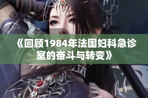 《回顾1984年法国妇科急诊室的奋斗与转变》