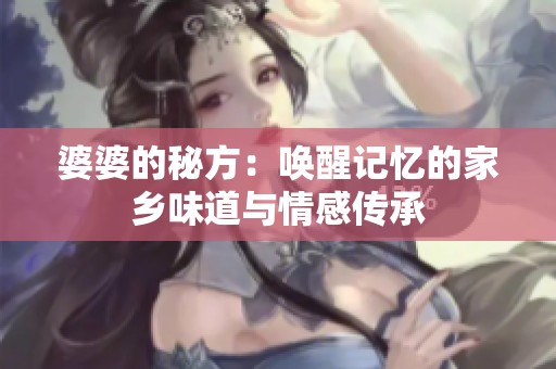 婆婆的秘方：唤醒记忆的家乡味道与情感传承