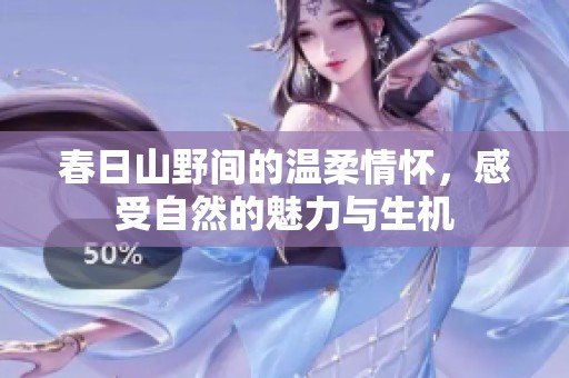 春日山野间的温柔情怀，感受自然的魅力与生机