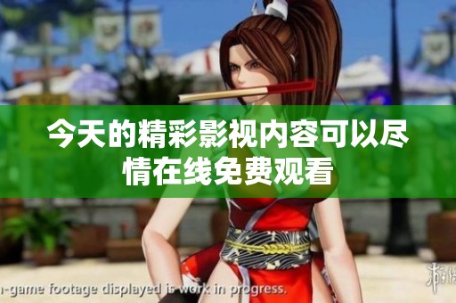 今天的精彩影视内容可以尽情在线免费观看