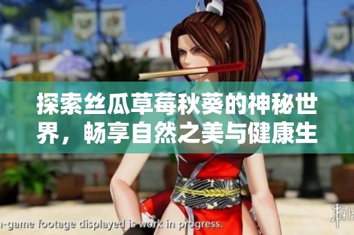 探索丝瓜草莓秋葵的神秘世界，畅享自然之美与健康生活