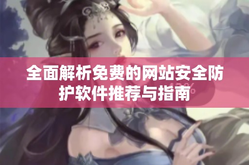 全面解析免费的网站安全防护软件推荐与指南