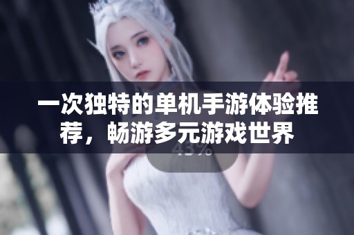 一次独特的单机手游体验推荐，畅游多元游戏世界