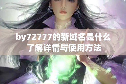 by72777的新域名是什么 了解详情与使用方法