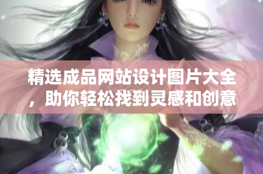 精选成品网站设计图片大全，助你轻松找到灵感和创意