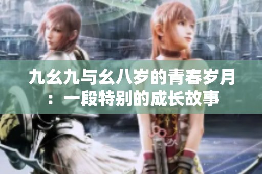 九幺九与幺八岁的青春岁月：一段特别的成长故事