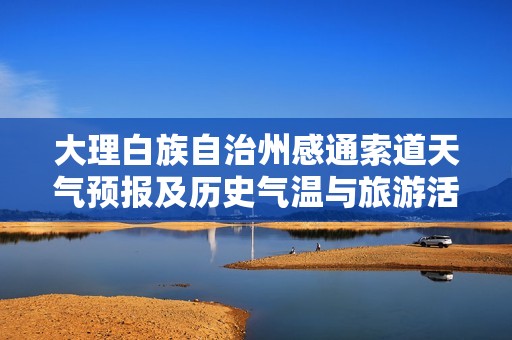 大理白族自治州感通索道天气预报及历史气温与旅游活动指数分析