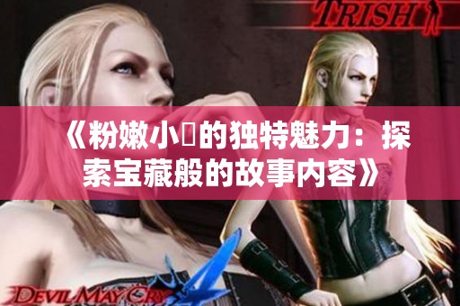 《粉嫩小泬的独特魅力：探索宝藏般的故事内容》