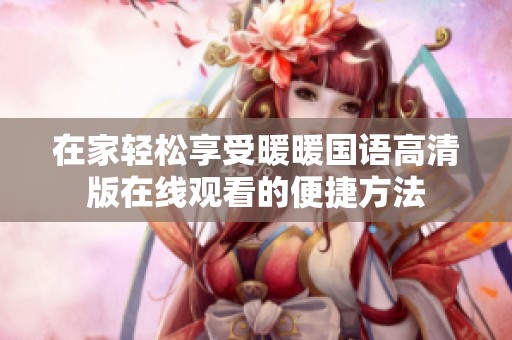 在家轻松享受暖暖国语高清版在线观看的便捷方法