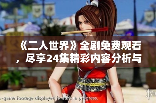 《二人世界》全剧免费观看，尽享24集精彩内容分析与讨论