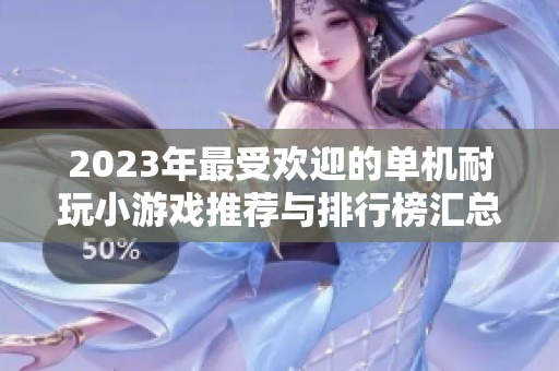 2023年最受欢迎的单机耐玩小游戏推荐与排行榜汇总