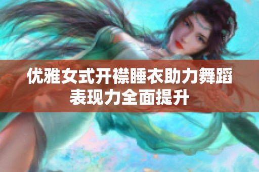 优雅女式开襟睡衣助力舞蹈表现力全面提升