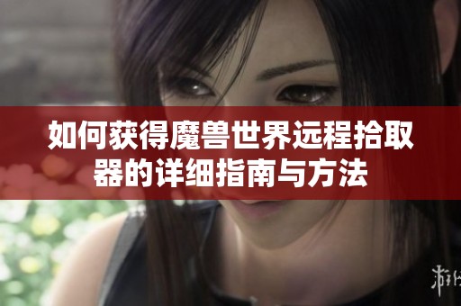 如何获得魔兽世界远程拾取器的详细指南与方法