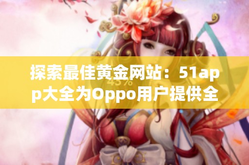 探索最佳黄金网站：51app大全为Oppo用户提供全方位服务