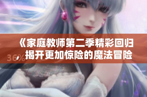 《家庭教师第二季精彩回归，揭开更加惊险的魔法冒险旅程》