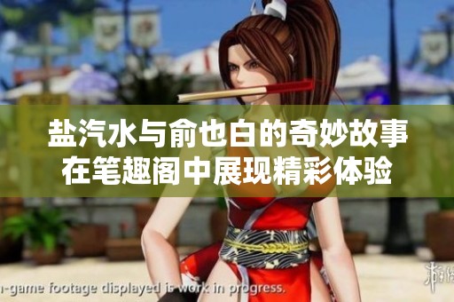 盐汽水与俞也白的奇妙故事在笔趣阁中展现精彩体验