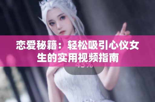 恋爱秘籍：轻松吸引心仪女生的实用视频指南