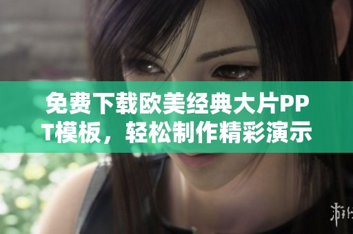 免费下载欧美经典大片PPT模板，轻松制作精彩演示文稿