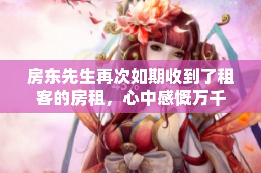 房东先生再次如期收到了租客的房租，心中感慨万千
