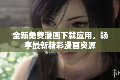 全新免费漫画下载应用，畅享最新精彩漫画资源