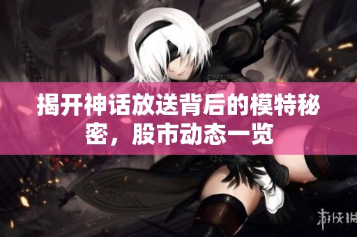 揭开神话放送背后的模特秘密，股市动态一览