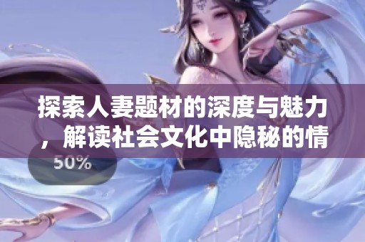 探索人妻题材的深度与魅力，解读社会文化中隐秘的情感纠葛