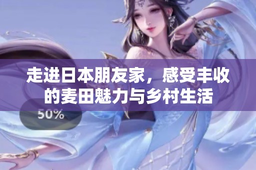 走进日本朋友家，感受丰收的麦田魅力与乡村生活