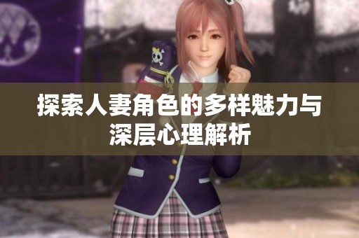 探索人妻角色的多样魅力与深层心理解析