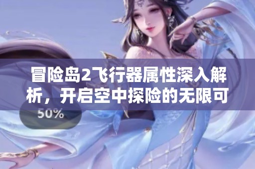 冒险岛2飞行器属性深入解析，开启空中探险的无限可能性