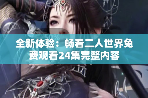 全新体验：畅看二人世界免费观看24集完整内容