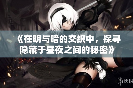 《在明与暗的交织中，探寻隐藏于昼夜之间的秘密》