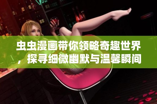 虫虫漫画带你领略奇趣世界，探寻细微幽默与温馨瞬间